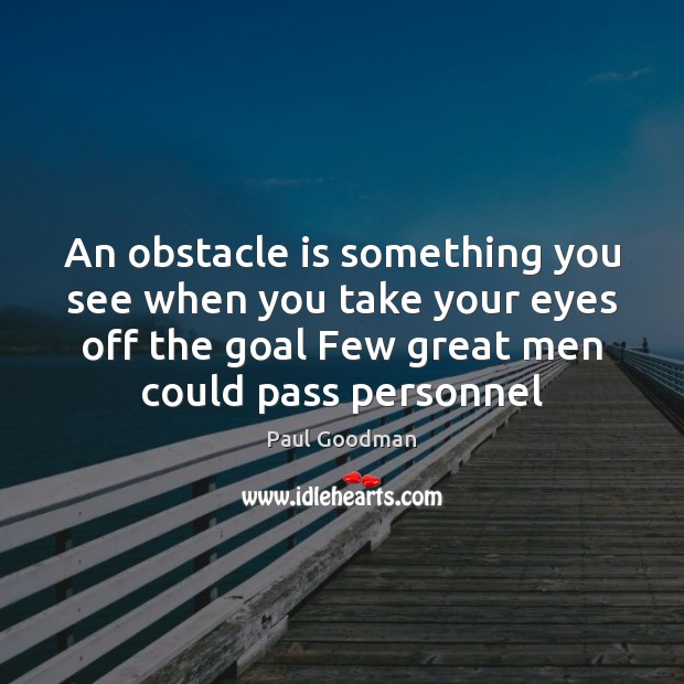An obstacle is something you see when you take your eyes off Paul Goodman Picture Quote