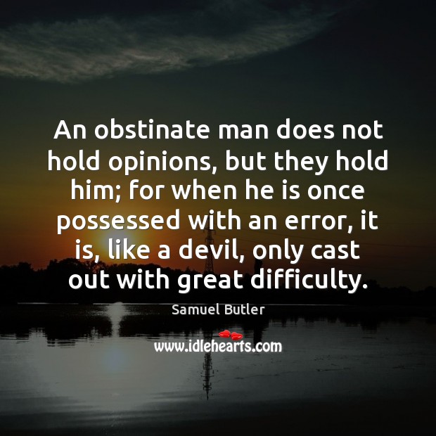 An obstinate man does not hold opinions, but they hold him; for Samuel Butler Picture Quote
