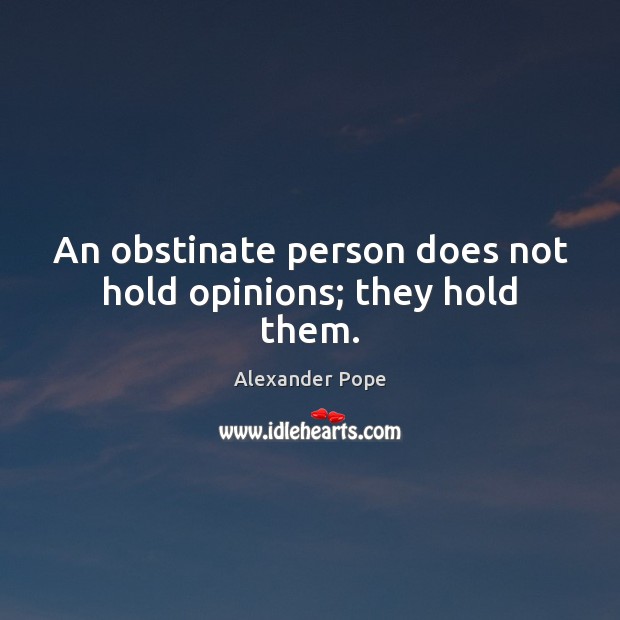 An obstinate person does not hold opinions; they hold them. Alexander Pope Picture Quote