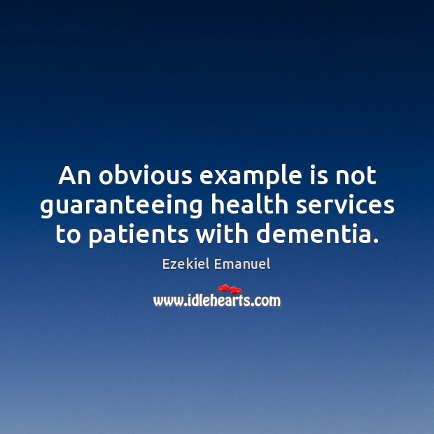 An obvious example is not guaranteeing health services to patients with dementia. Ezekiel Emanuel Picture Quote