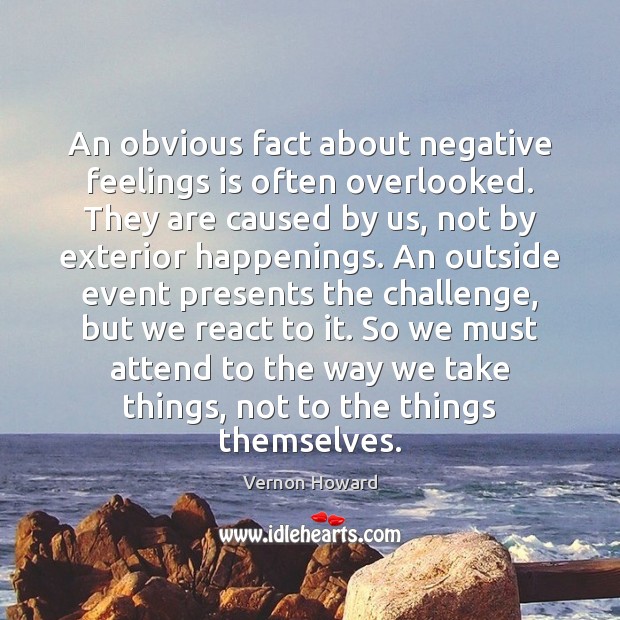 An obvious fact about negative feelings is often overlooked. They are caused Image