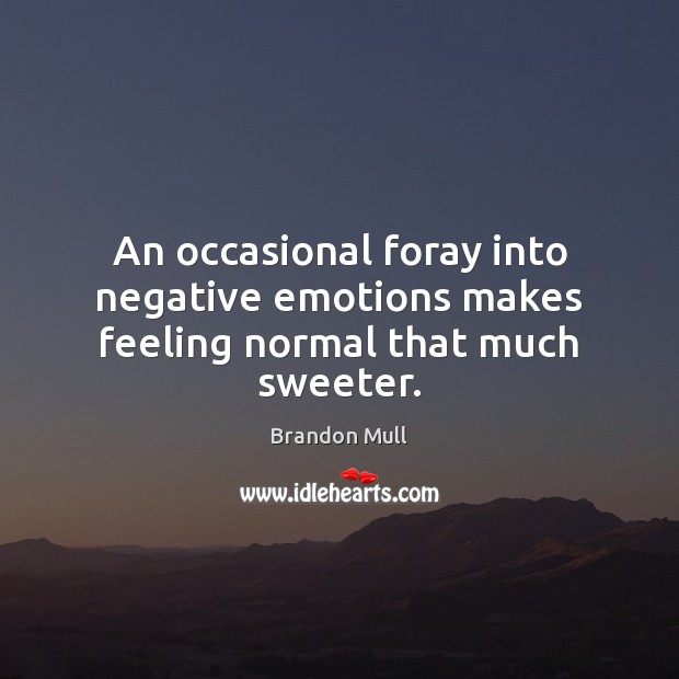 An occasional foray into negative emotions makes feeling normal that much sweeter. Brandon Mull Picture Quote