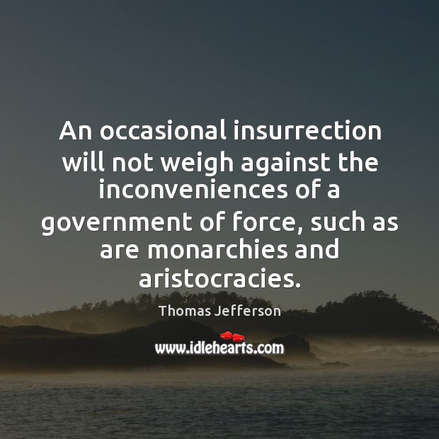 An occasional insurrection will not weigh against the inconveniences of a government Thomas Jefferson Picture Quote
