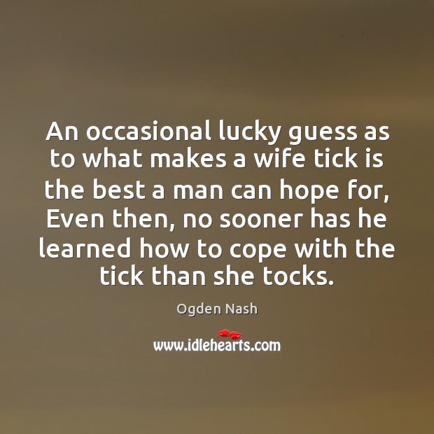 An occasional lucky guess as to what makes a wife tick is Ogden Nash Picture Quote