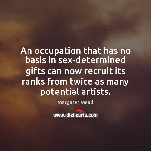 An occupation that has no basis in sex-determined gifts can now recruit Margaret Mead Picture Quote