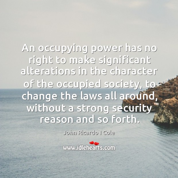 An occupying power has no right to make significant alterations in the character John Ricardo I Cole Picture Quote