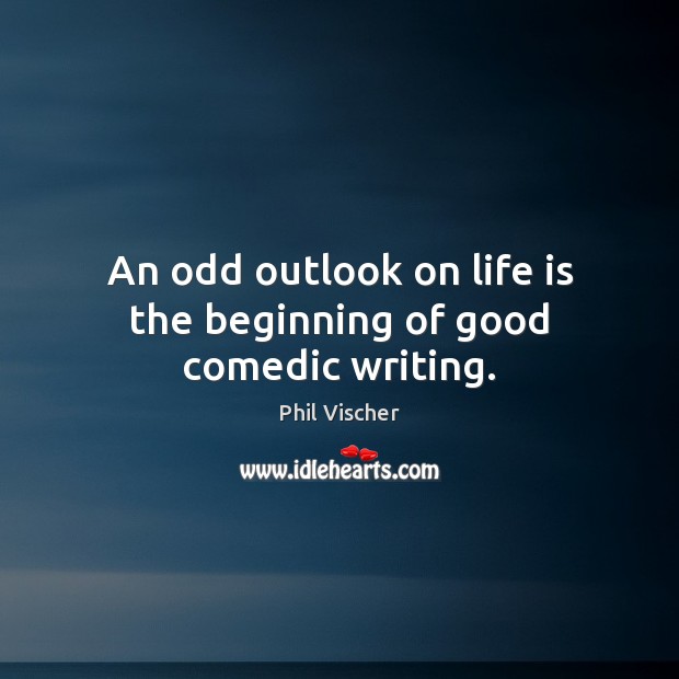 An odd outlook on life is the beginning of good comedic writing. Phil Vischer Picture Quote