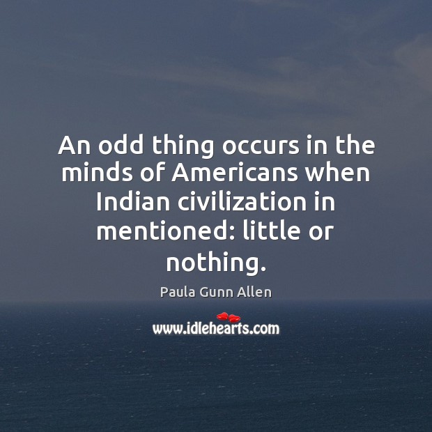 An odd thing occurs in the minds of Americans when Indian civilization Paula Gunn Allen Picture Quote