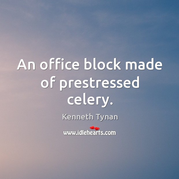 An office block made of prestressed celery. Kenneth Tynan Picture Quote