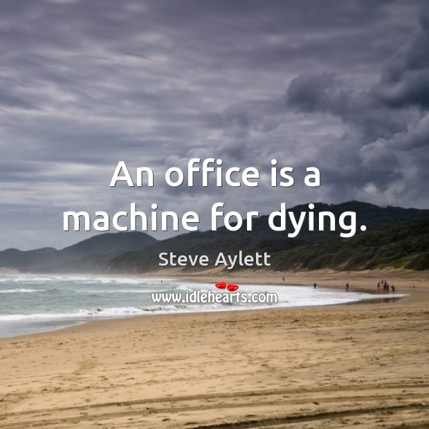 An office is a machine for dying. Steve Aylett Picture Quote