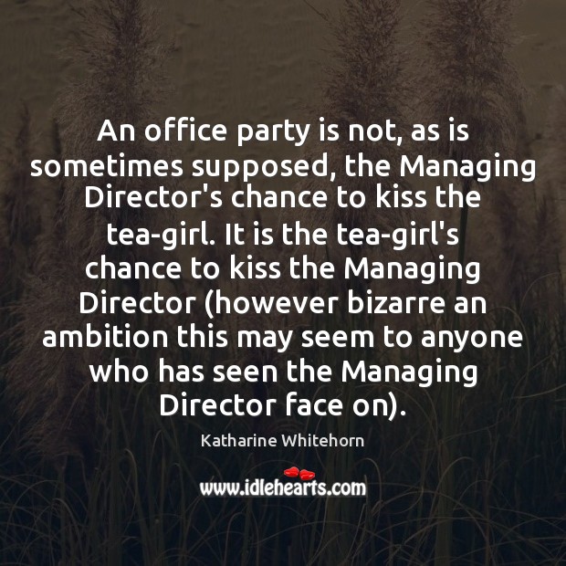 An office party is not, as is sometimes supposed, the Managing Director’s Katharine Whitehorn Picture Quote