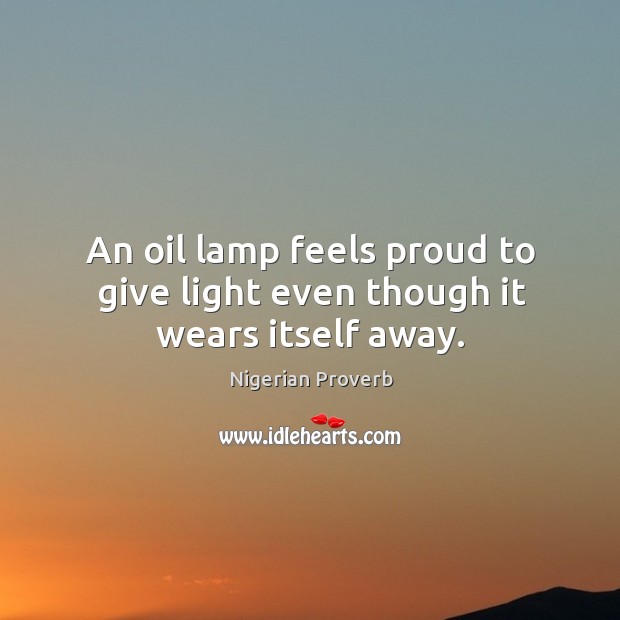 An oil lamp feels proud to give light even though it wears itself away. Nigerian Proverbs Image