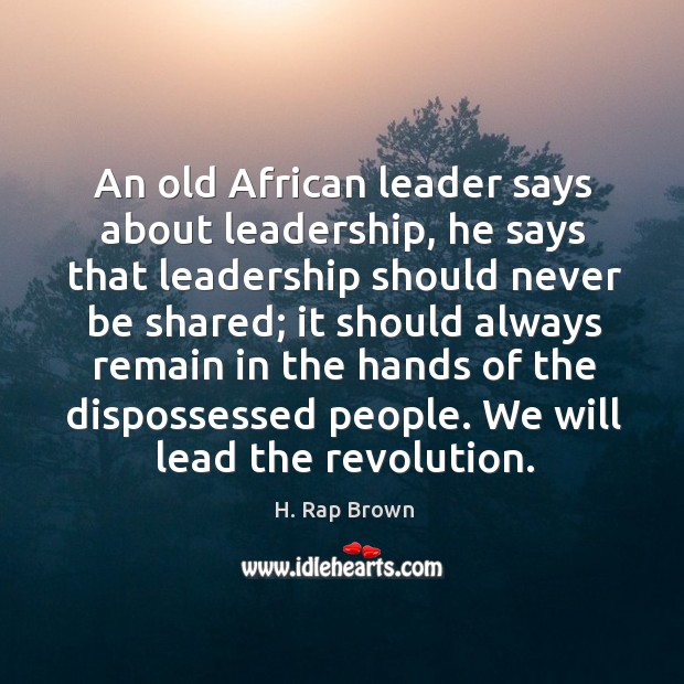An old african leader says about leadership, he says that leadership should never be shared H. Rap Brown Picture Quote