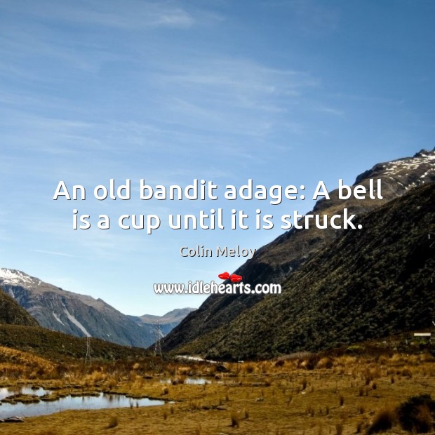 An old bandit adage: A bell is a cup until it is struck. Image