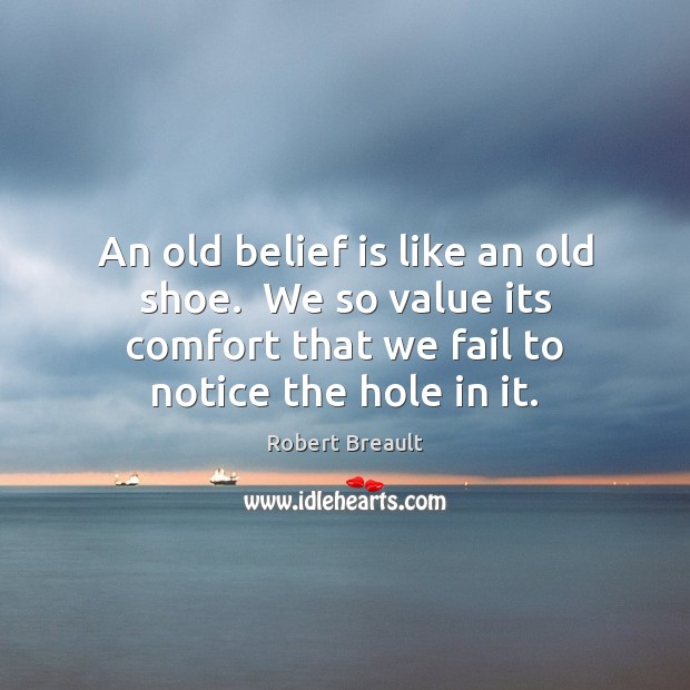 An old belief is like an old shoe.  We so value its Robert Breault Picture Quote