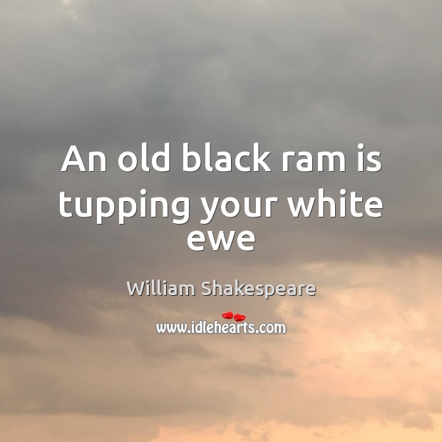 An old black ram is tupping your white ewe William Shakespeare Picture Quote