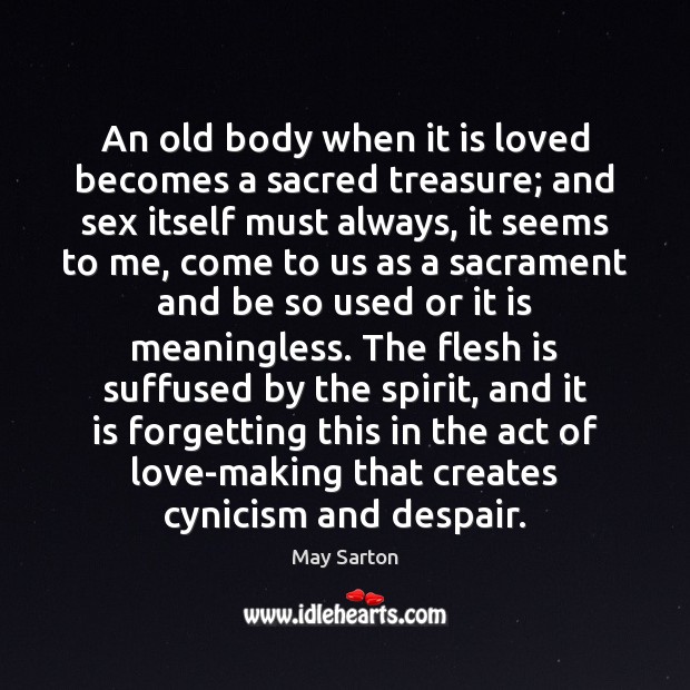 An old body when it is loved becomes a sacred treasure; and 