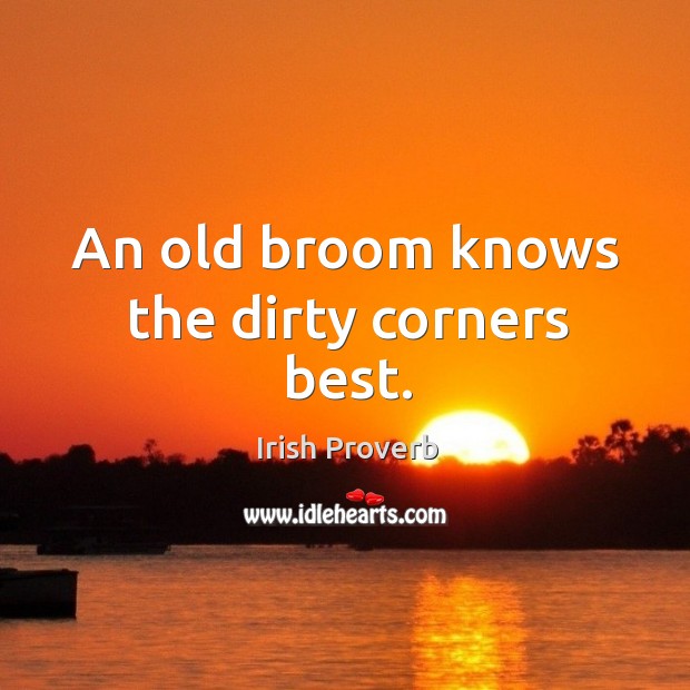 An old broom knows the dirty corners best. Irish Proverbs Image