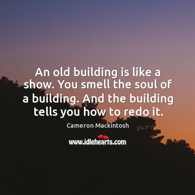 An old building is like a show. You smell the soul of Cameron Mackintosh Picture Quote