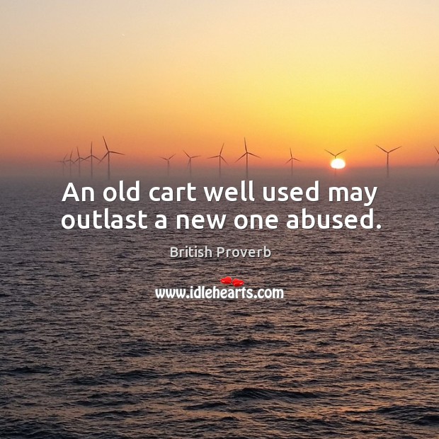 An old cart well used may outlast a new one abused. Image