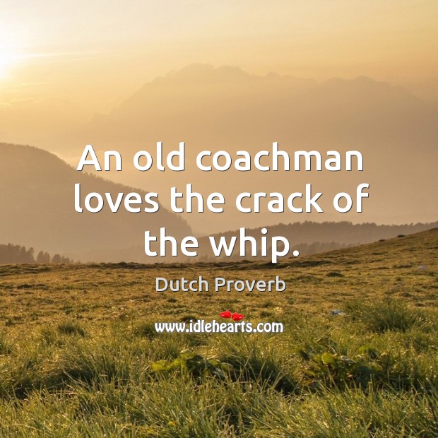 An old coachman loves the crack of the whip. Dutch Proverbs Image