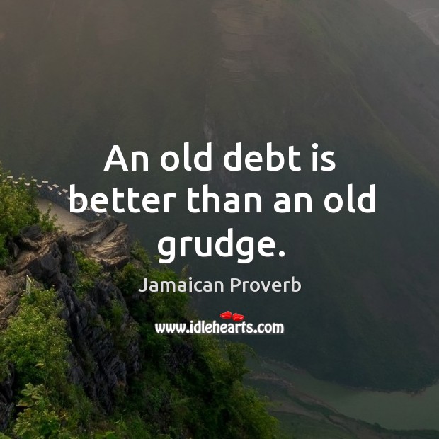 An old debt is better than an old grudge. Jamaican Proverbs Image