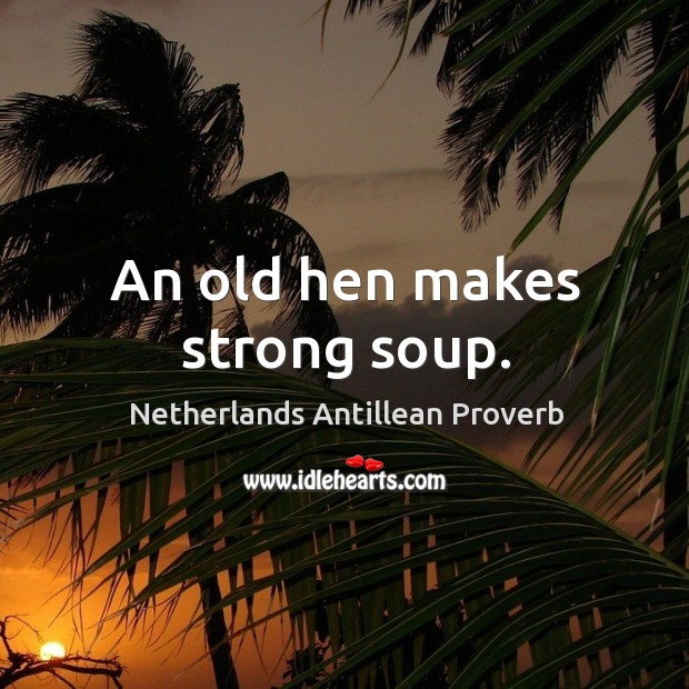 An old hen makes strong soup. Netherlands Antillean Proverbs Image