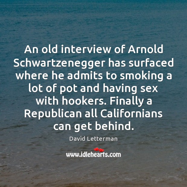 An old interview of Arnold Schwartzenegger has surfaced where he admits to David Letterman Picture Quote