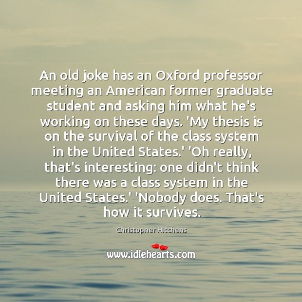 An old joke has an Oxford professor meeting an American former graduate Image