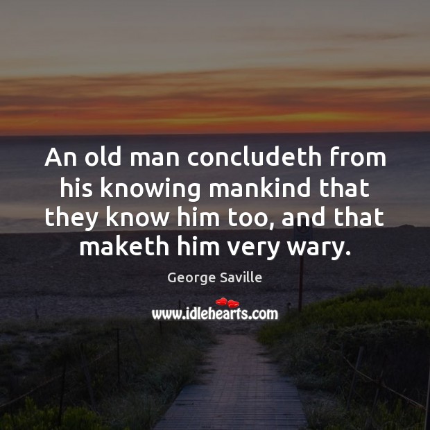 An old man concludeth from his knowing mankind that they know him Image