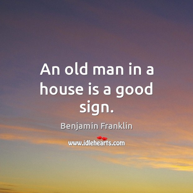 An old man in a house is a good sign. Image