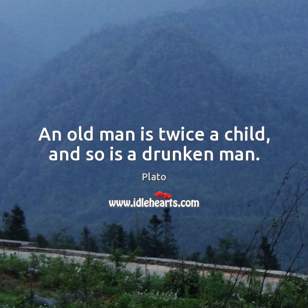 An old man is twice a child, and so is a drunken man. Plato Picture Quote