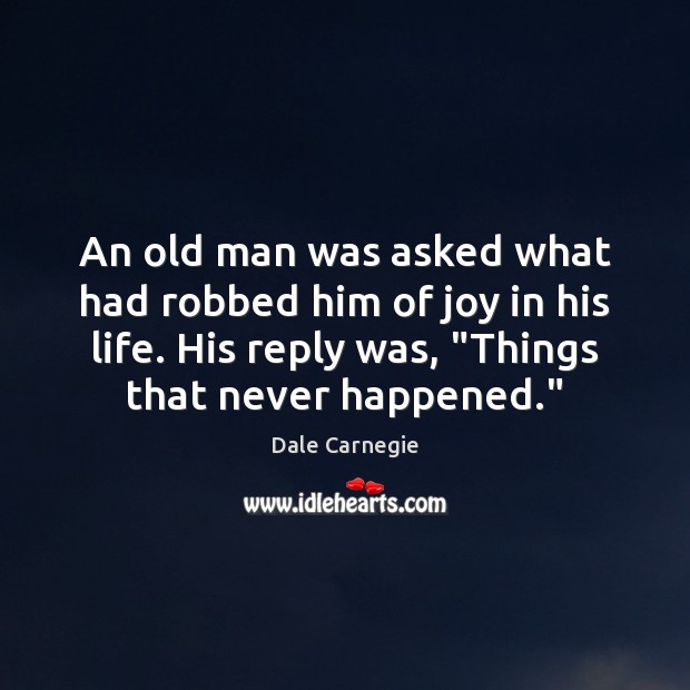 An old man was asked what had robbed him of joy in Dale Carnegie Picture Quote