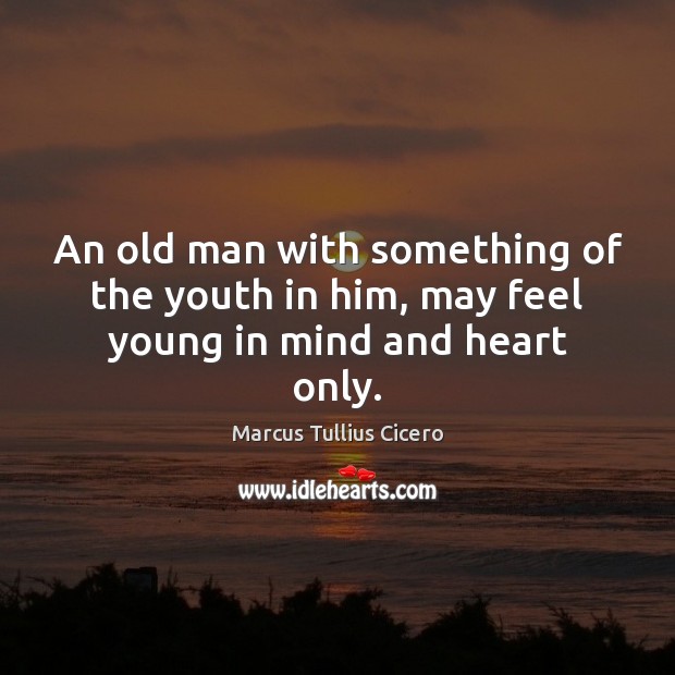 An old man with something of the youth in him, may feel young in mind and heart only. Image