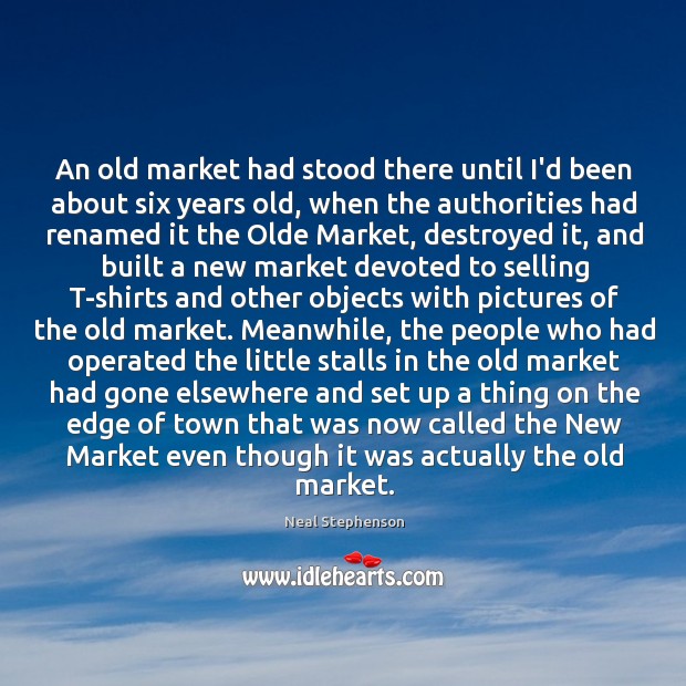 An old market had stood there until I’d been about six years Neal Stephenson Picture Quote