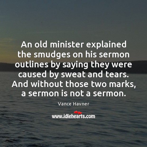 An old minister explained the smudges on his sermon outlines by saying Vance Havner Picture Quote