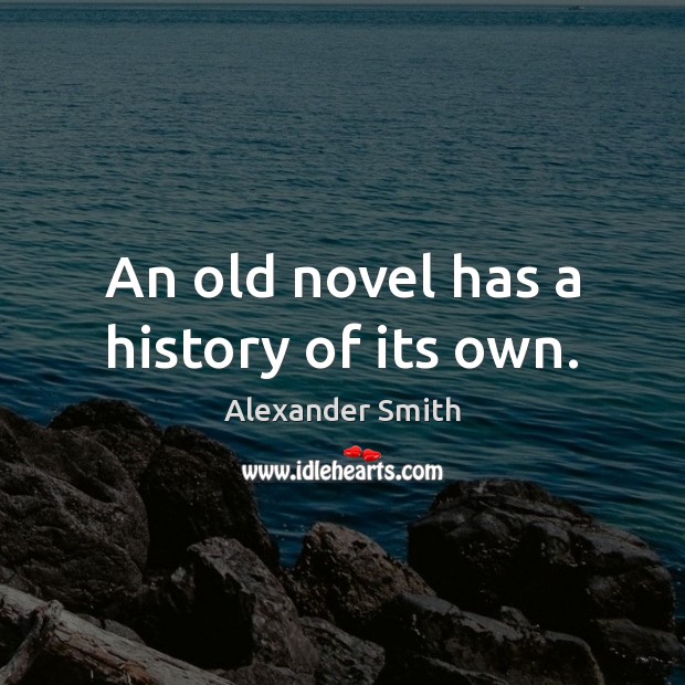 An old novel has a history of its own. Alexander Smith Picture Quote