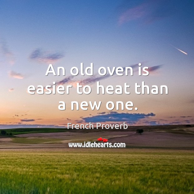 An old oven is easier to heat than a new one. French Proverbs Image