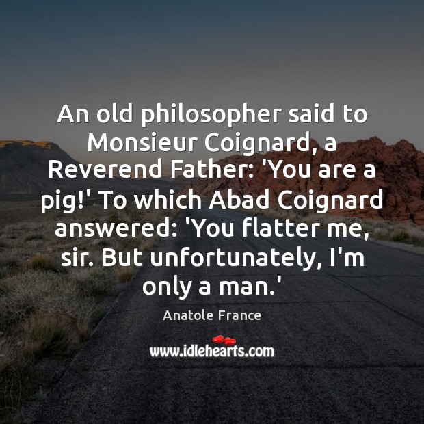 An old philosopher said to Monsieur Coignard, a Reverend Father: ‘You are Anatole France Picture Quote