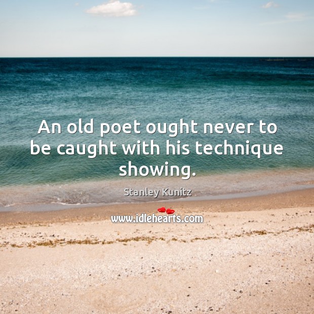 An old poet ought never to be caught with his technique showing. Stanley Kunitz Picture Quote