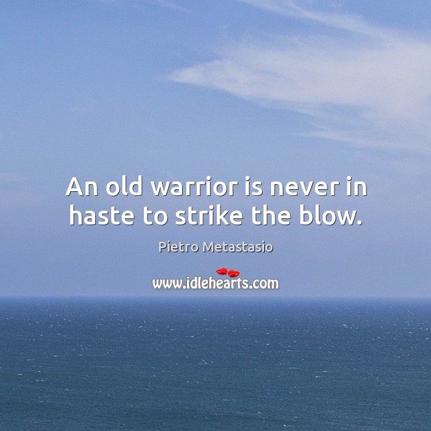 An old warrior is never in haste to strike the blow. Image