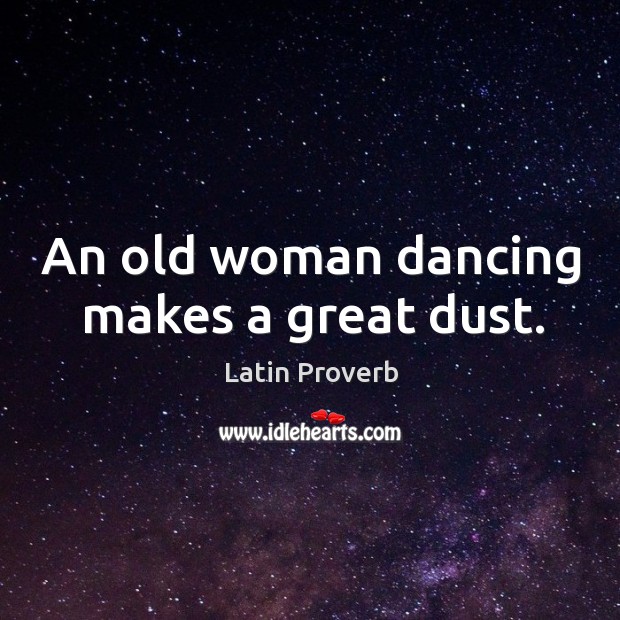 An old woman dancing makes a great dust. Latin Proverbs Image