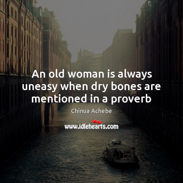 An old woman is always uneasy when dry bones are mentioned in a proverb Chinua Achebe Picture Quote