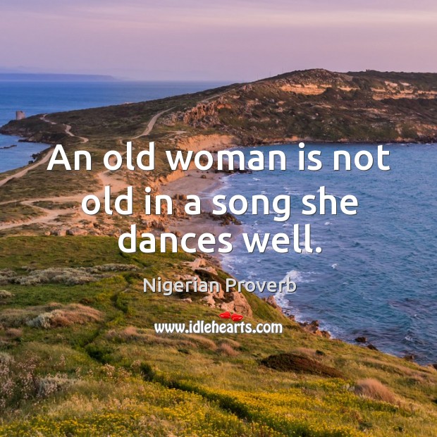 An old woman is not old in a song she dances well. Nigerian Proverbs Image