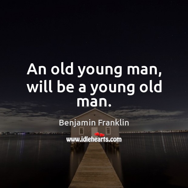 An old young man, will be a young old man. Benjamin Franklin Picture Quote