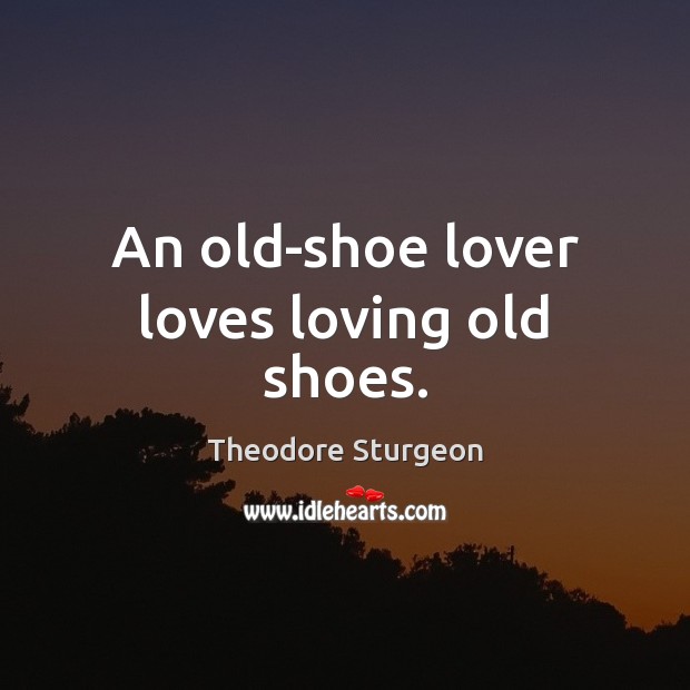 An old-shoe lover loves loving old shoes. Theodore Sturgeon Picture Quote