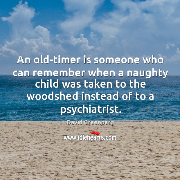 An old-timer is someone who can remember when a naughty child was Image