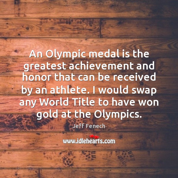 An Olympic medal is the greatest achievement and honor that can be Jeff Fenech Picture Quote