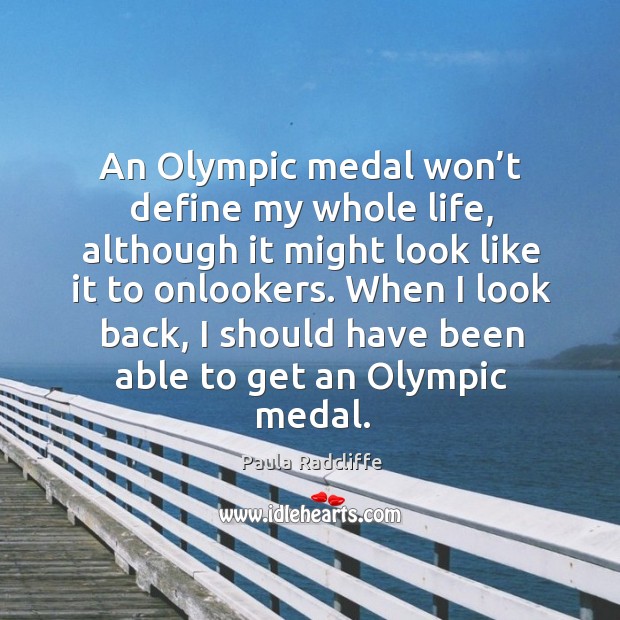 An olympic medal won’t define my whole life, although it might look like it to onlookers. Paula Radcliffe Picture Quote