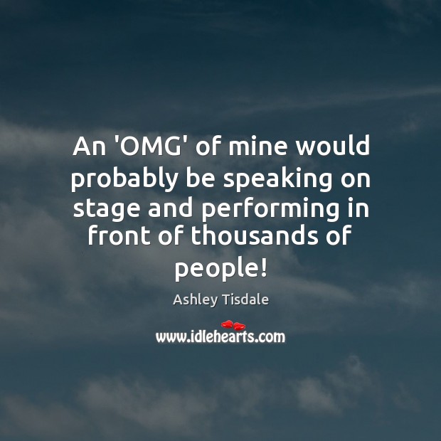 An ‘OMG’ of mine would probably be speaking on stage and performing Image